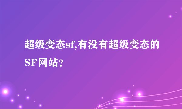 超级变态sf,有没有超级变态的SF网站？