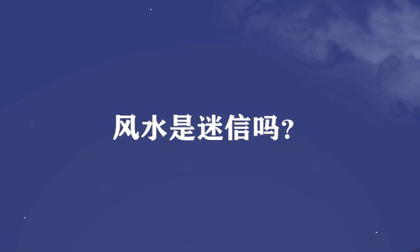 风水是迷信吗?