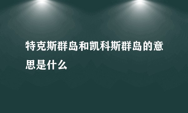 特克斯群岛和凯科斯群岛的意思是什么