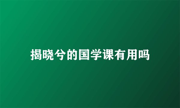 揭晓兮的国学课有用吗