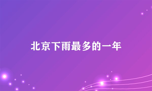 北京下雨最多的一年