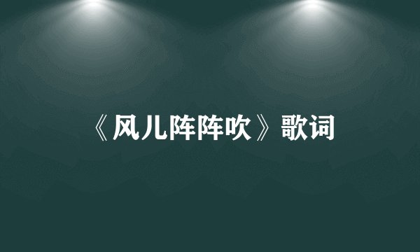 《风儿阵阵吹》歌词