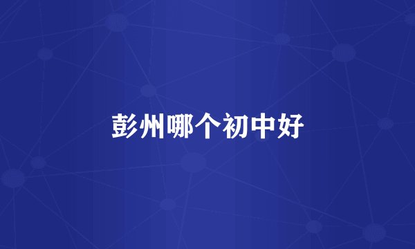 彭州哪个初中好