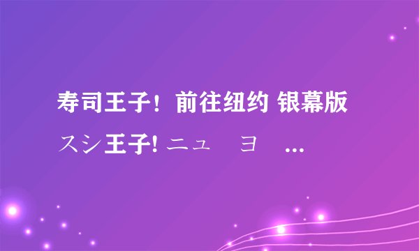 寿司王子！前往纽约 银幕版 スシ王子! ニューヨークへ行く剧情介绍