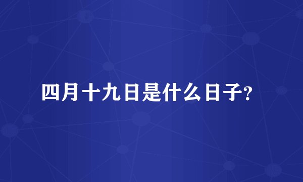 四月十九日是什么日子？