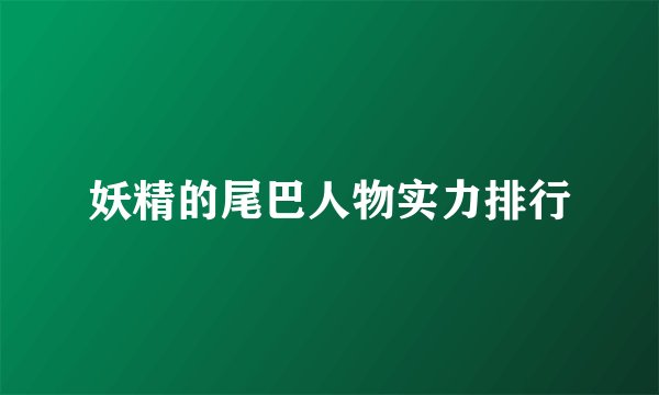 妖精的尾巴人物实力排行