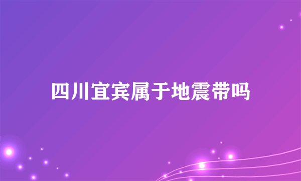四川宜宾属于地震带吗