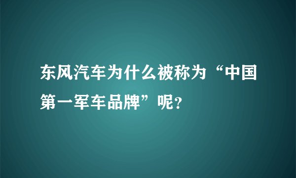东风汽车为什么被称为“中国第一军车品牌”呢？