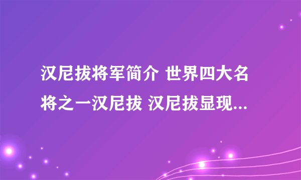 汉尼拔将军简介 世界四大名将之一汉尼拔 汉尼拔显现毁掉了罗马