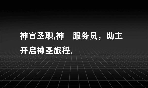 神官圣职,神祇服务员，助主开启神圣旅程。