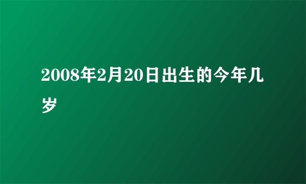 2008年2月20日出生的今年几岁