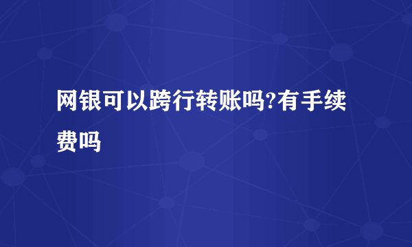 网银可以跨行转账吗?有手续费吗