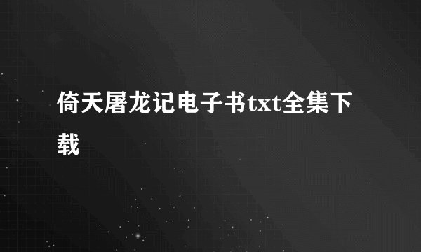 倚天屠龙记电子书txt全集下载
