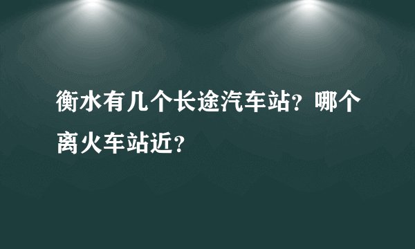 衡水有几个长途汽车站？哪个离火车站近？