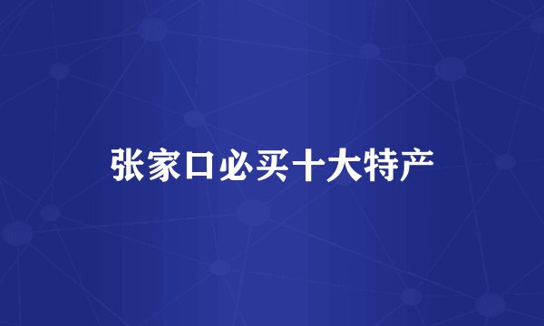 张家口必买十大特产