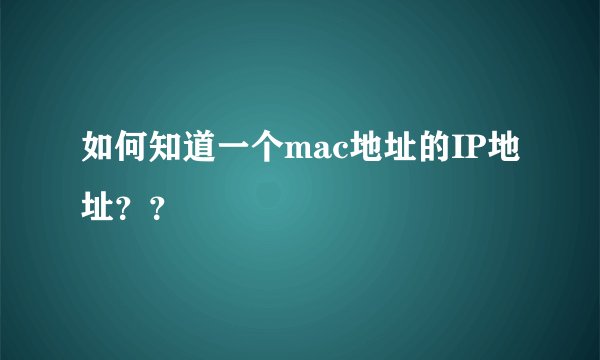 如何知道一个mac地址的IP地址？？