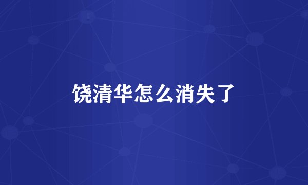 饶清华怎么消失了