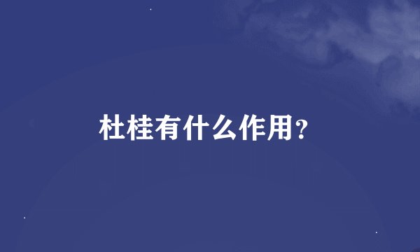 杜桂有什么作用？
