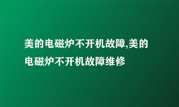 美的电磁炉不开机故障,美的电磁炉不开机故障维修