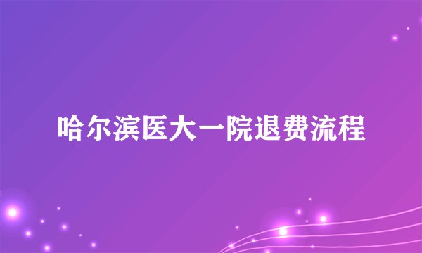 哈尔滨医大一院退费流程