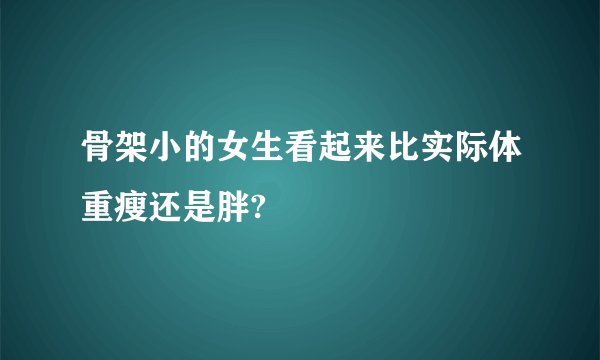 骨架小的女生看起来比实际体重瘦还是胖?