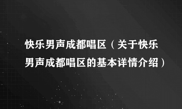 快乐男声成都唱区（关于快乐男声成都唱区的基本详情介绍）