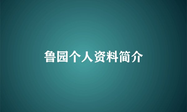 鲁园个人资料简介