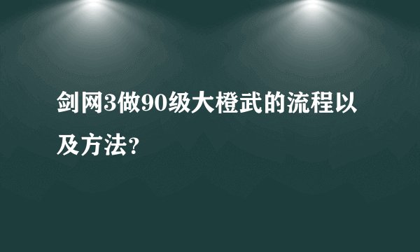 剑网3做90级大橙武的流程以及方法？