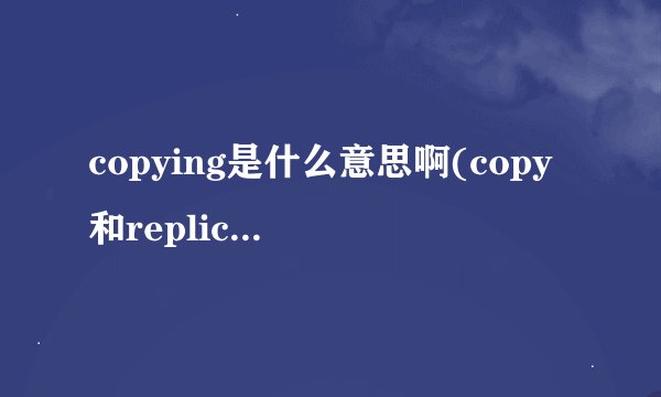 copying是什么意思啊(copy和replicate区别)