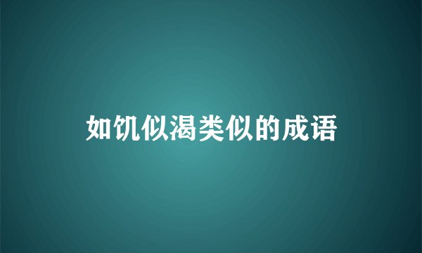如饥似渴类似的成语