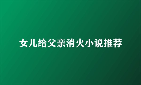 女儿给父亲消火小说推荐
