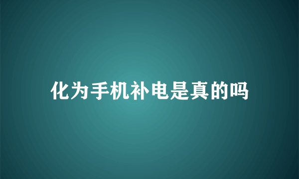 化为手机补电是真的吗