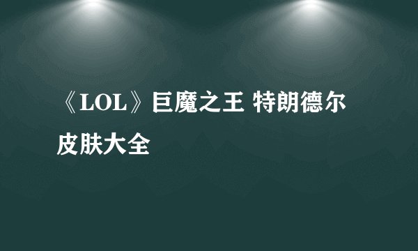 《LOL》巨魔之王 特朗德尔皮肤大全