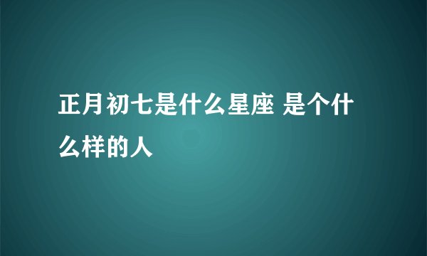 正月初七是什么星座 是个什么样的人
