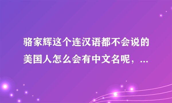 骆家辉这个连汉语都不会说的美国人怎么会有中文名呢,纳闷是谁帮他取的