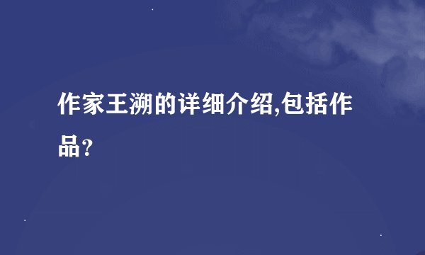 作家王溯的详细介绍,包括作品？