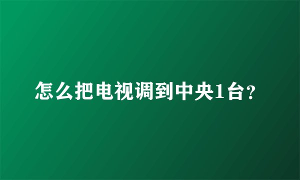怎么把电视调到中央1台？