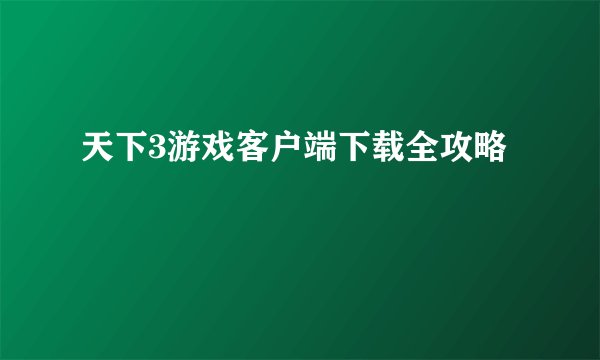 天下3游戏客户端下载全攻略