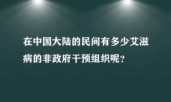 在中国大陆的民间有多少艾滋病的非政府干预组织呢？