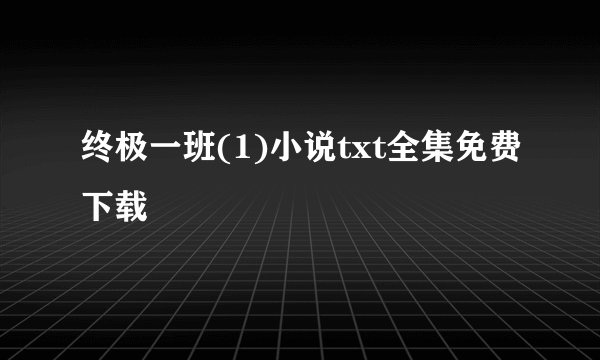 终极一班(1)小说txt全集免费下载