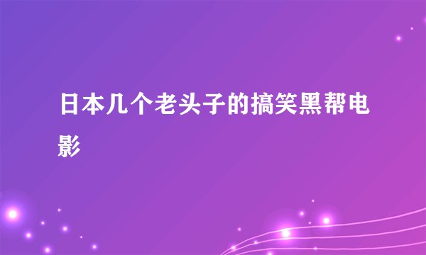 日本几个老头子的搞笑黑帮电影