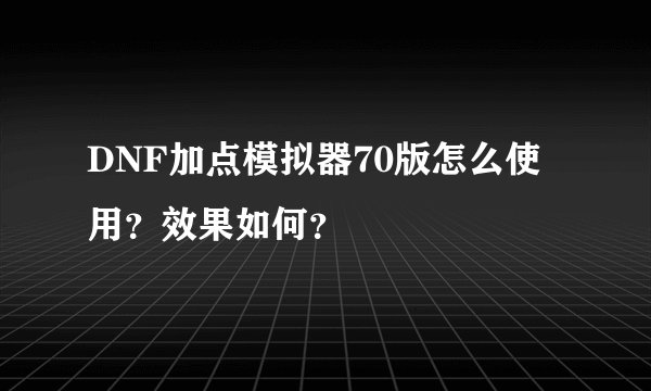 DNF加点模拟器70版怎么使用？效果如何？