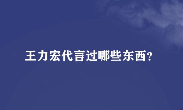 王力宏代言过哪些东西？