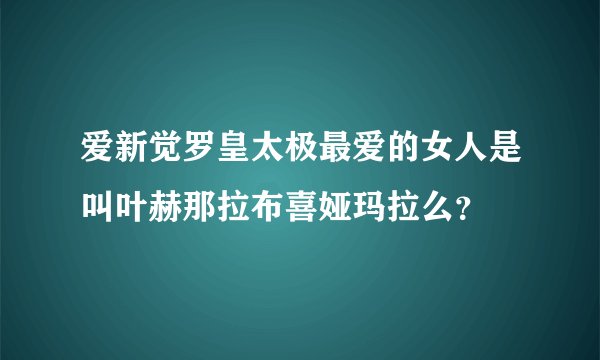 爱新觉罗皇太极最爱的女人是叫叶赫那拉布喜娅玛拉么？
