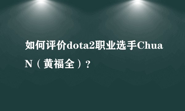 如何评价dota2职业选手ChuaN（黄福全）？