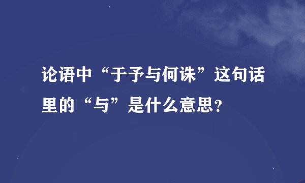 论语中“于予与何诛”这句话里的“与”是什么意思？