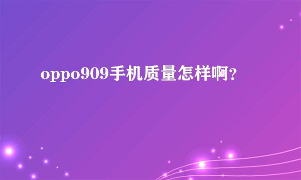 oppo909手机质量怎样啊？