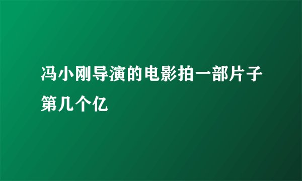 冯小刚导演的电影拍一部片子第几个亿