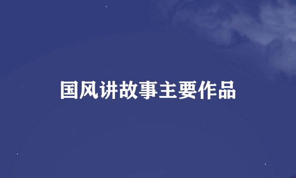 国风讲故事主要作品
