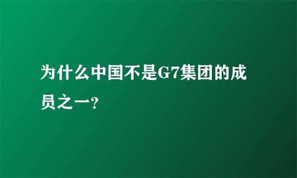 为什么中国不是G7集团的成员之一？
